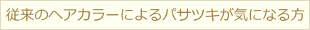 従来のヘアカラーによるパサツキが気になる方