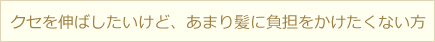 クセを伸ばしたいけど、あまり髪に負担をかけたくない方